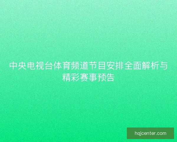 中央电视台体育频道节目安排全面解析与精彩赛事预告 中央电视台体育频道节目安排全面解析与精彩赛事预告