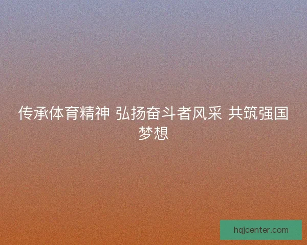 传承体育精神 弘扬奋斗者风采 共筑强国梦想 传承体育精神 弘扬奋斗者风采 共筑强国梦想