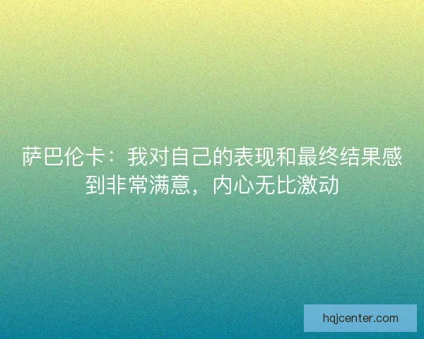 萨巴伦卡：我对自己的表现和最终结果感到非常满意，内心无比激动