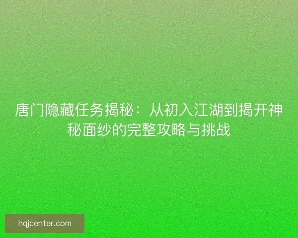唐门隐藏任务揭秘：从初入江湖到揭开神秘面纱的完整攻略与挑战