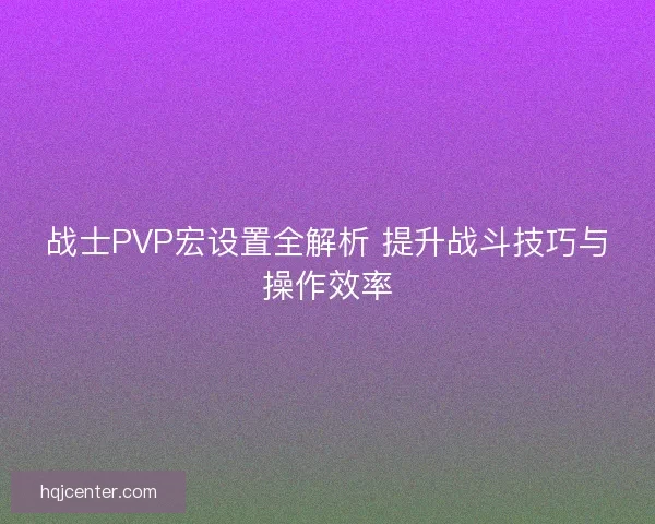 战士PVP宏设置全解析 提升战斗技巧与操作效率