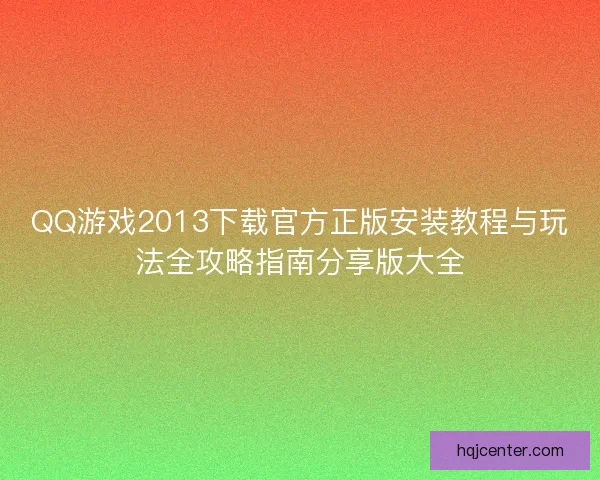 QQ游戏2013下载官方正版安装教程与玩法全攻略指南分享版大全