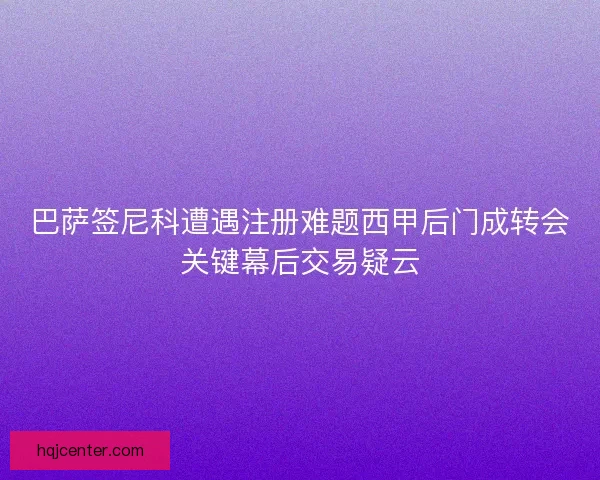 巴萨签尼科遭遇注册难题西甲后门成转会关键幕后交易疑云 巴萨签尼科遭遇注册难题西甲后门成转会关键幕后交易疑云