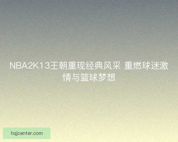 NBA2K13王朝重现经典风采 重燃球迷激情与篮球梦想