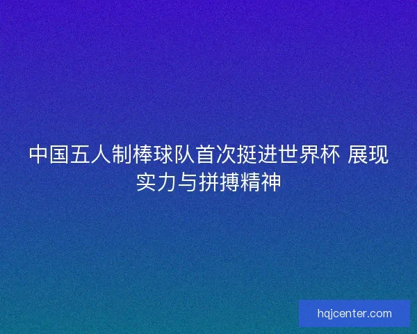 中国五人制棒球队首次挺进世界杯 展现实力与拼搏精神