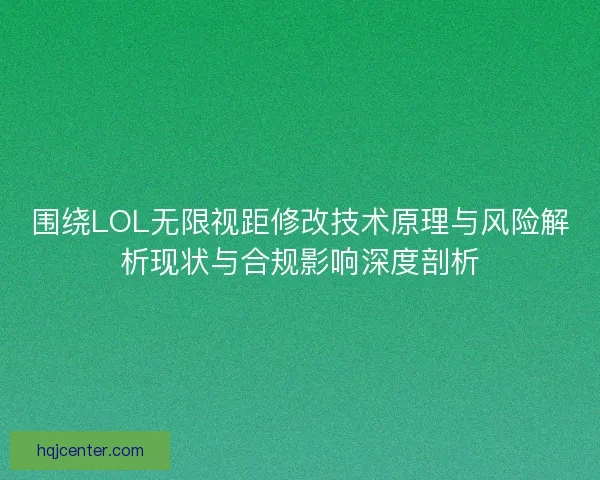 围绕LOL无限视距修改技术原理与风险解析现状与合规影响深度剖析
