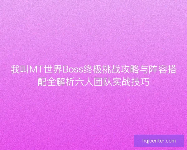 我叫MT世界Boss终极挑战攻略与阵容搭配全解析六人团队实战技巧