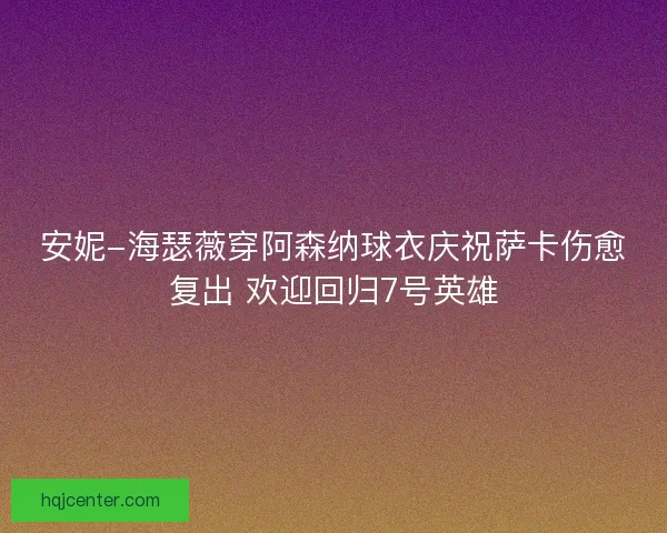 安妮-海瑟薇穿阿森纳球衣庆祝萨卡伤愈复出 欢迎回归7号英雄 安妮-海瑟薇穿阿森纳球衣庆祝萨卡伤愈复出 欢迎回归7号英雄