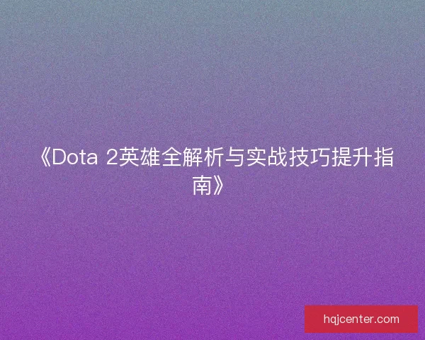 《Dota 2英雄全解析与实战技巧提升指南》