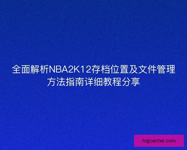 全面解析NBA2K12存档位置及文件管理方法指南详细教程分享