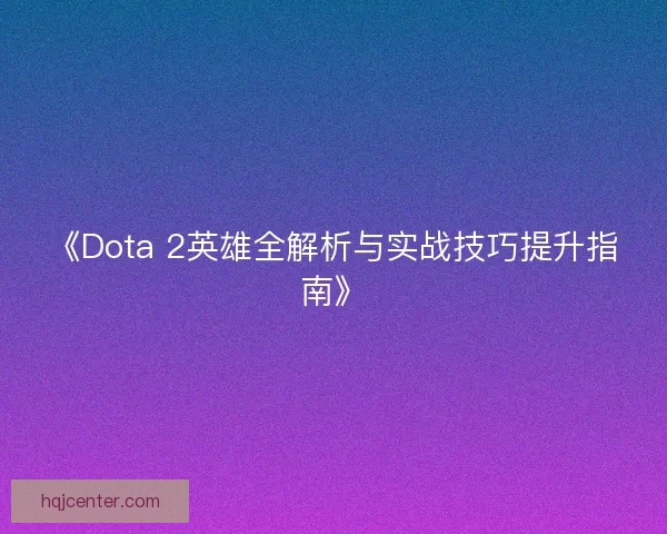 《Dota 2英雄全解析与实战技巧提升指南》