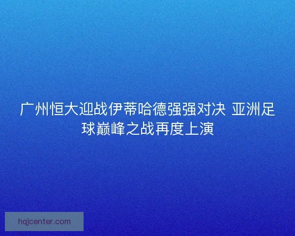广州恒大迎战伊蒂哈德强强对决 亚洲足球巅峰之战再度上演