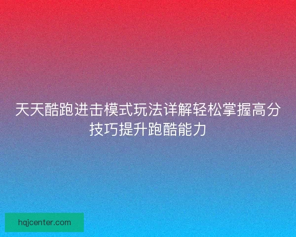 天天酷跑进击模式玩法详解轻松掌握高分技巧提升跑酷能力 天天酷跑进击模式玩法详解轻松掌握高分技巧提升跑酷能力